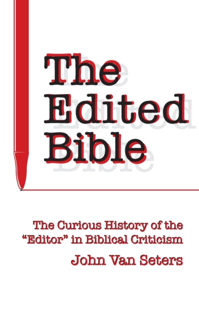 The Edited Bible : The Curious History of the “Editor” in Biblical Criticism, Hardback Book