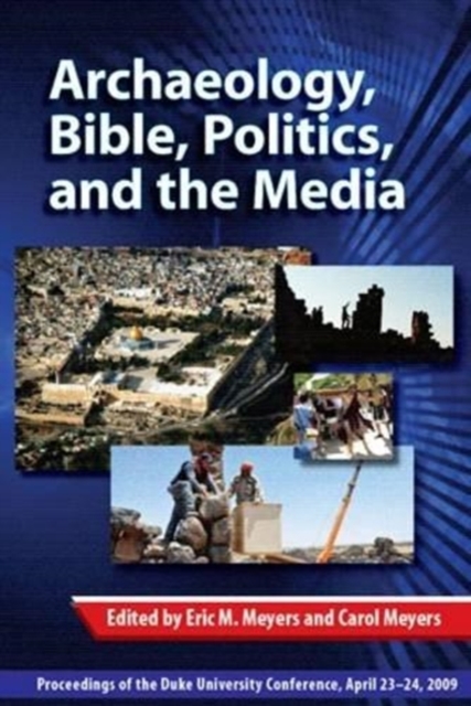 Archaeology, Bible, Politics, and the Media : Proceedings of the Duke University Conference, April 23-24, 2009, Hardback Book