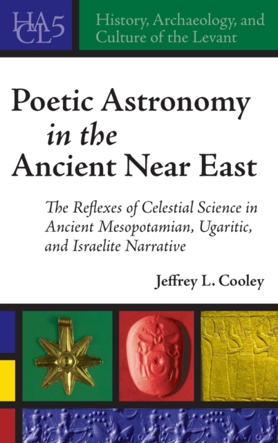 Poetic Astronomy in the Ancient Near East : The Reflexes of Celestial Science in Ancient Mesopotamian, Ugaritic, and Israelite Narrative, Hardback Book