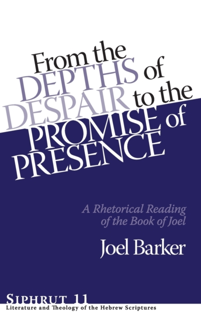 From the Depths of Despair to the Promise of Presence : A Rhetorical Reading of the Book of Joel, Hardback Book