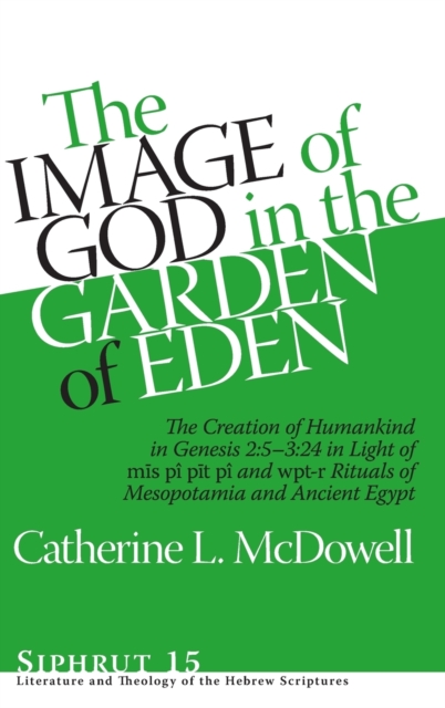 The Image of God in the Garden of Eden : The Creation of Humankind in Genesis 2:5-3:24 in Light of the mis pi, pit pi, and wpt-r Rituals of Mesopotamia and Ancient Egypt, Hardback Book
