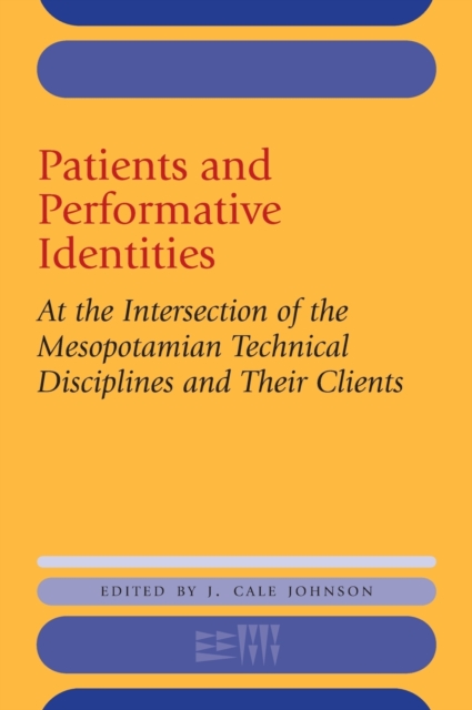 Patients and Performative Identities : At the Intersection of the Mesopotamian Technical Disciplines and Their Clients, Hardback Book