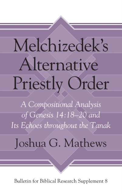 Melchizedek's Alternative Priestly Order : A Compositional Analysis of Genesis 14:18-20 and Its Echoes Throughout the Tanak, Hardback Book
