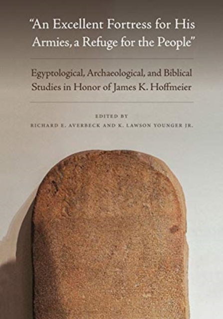 An Excellent Fortress for His Armies, a Refuge for the People" : Egyptological, Archaeological, and Biblical Studies in Honor of James K. Hoffmeier, Hardback Book