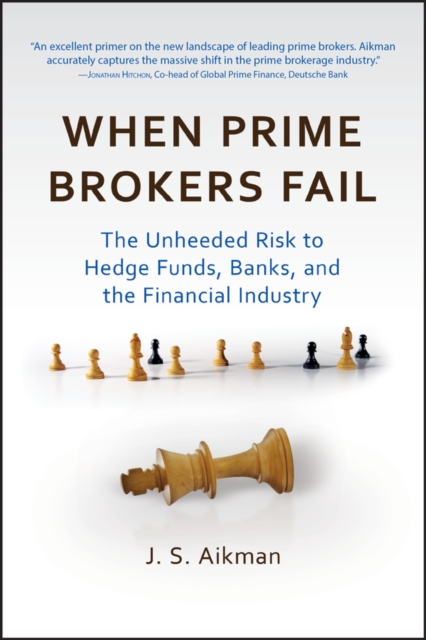 When Prime Brokers Fail : The Unheeded Risk to Hedge Funds, Banks, and the Financial Industry, Hardback Book