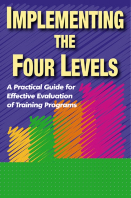 Implementing the Four Levels. A Practical Guide for Effective Evaluation of Training Programs, Paperback / softback Book