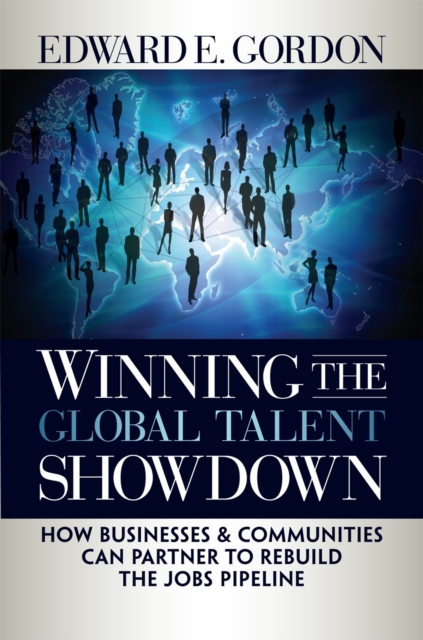 Winning the Global Talent Showdown : How Businesses and Communities Can Partner to Rebuild the Jobs Pipeline, PDF eBook