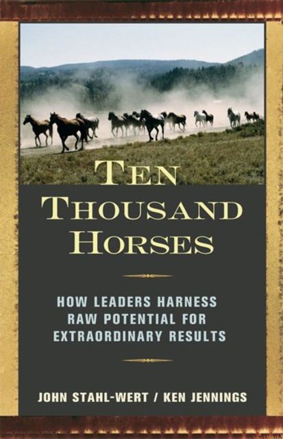 Ten Thousand Horses : How Leaders Harness Raw Potential for Extraordinary Results, PDF eBook