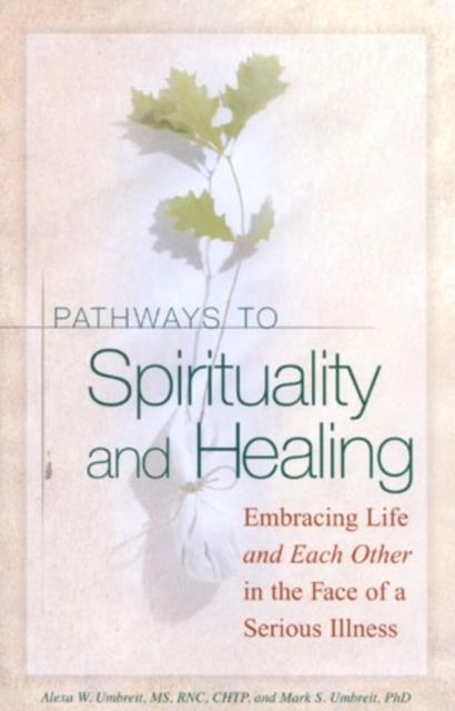 Pathways to Spirituality and Healing : Embracing Life and Each Other in the Face of a Serious Illness, Paperback / softback Book