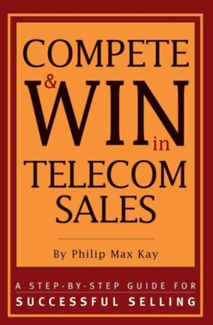 Compete and Win in Telecom Sales : A Step-by -Step Guide for Successful Selling, Paperback / softback Book