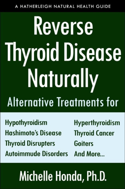 Reverse Thyroid Disease Naturally : Alternative Treatments for Hyperthyroidism, Hypothyroidism, Hashimoto's Disease, Graves' Disease, Thyroid Cancer, Goiters, and More, Paperback / softback Book