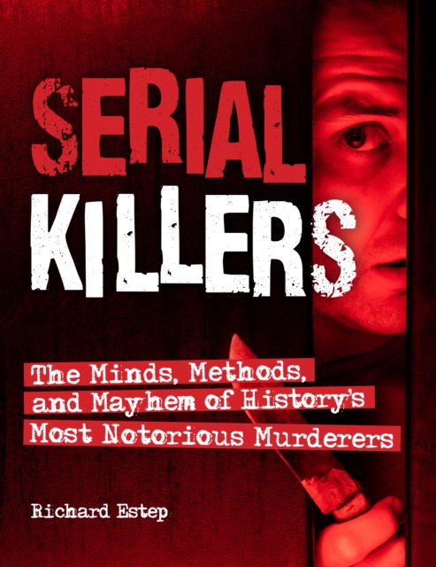 Serial Killers : The Minds, Methods, and Mayhem of History's Most Notorious Murderers, EPUB eBook