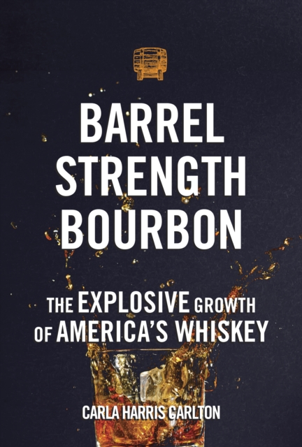Barrel Strength Bourbon : The Explosive Growth of America's Whiskey, Hardback Book