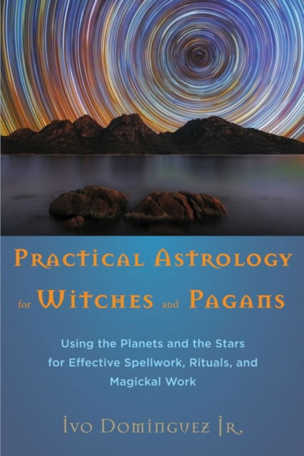 Practical Astrology for Witches and Pagans : Using the Planets and the Stars for Effective Spellwork, Rituals, and Magickal Work, Paperback / softback Book