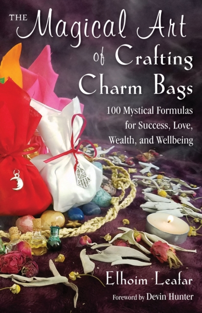 The Magical Art of Crafting Charm Bags : 100 Mystical Formulas for Success, Love, Wealth, and Wellbeing, Paperback / softback Book