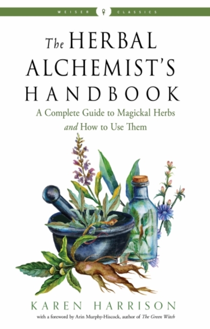 The Herbal Alchemist's Handbook : A Complete Guide to Magickal Herbs and How to Use Them Weiser Classics, Paperback / softback Book