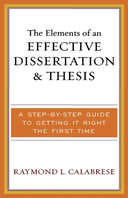 The Elements of an Effective Dissertation and Thesis : A Step-by-Step Guide to Getting it Right the First Time, Hardback Book