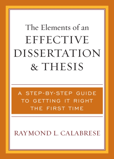 The Elements of an Effective Dissertation and Thesis : A Step-by-Step Guide to Getting it Right the First Time, Paperback / softback Book
