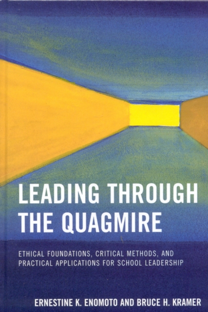 Leading Through the Quagmire : Ethical Foundations, Critical Methods, and Practical Applications for School Leadership, Hardback Book