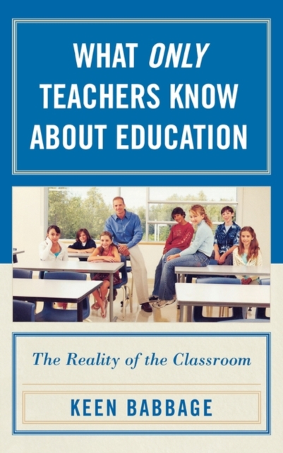What Only Teachers Know About Education : The Reality of the Classroom, Hardback Book