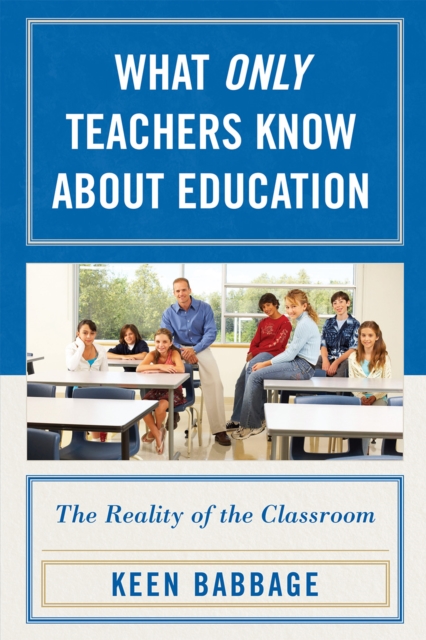 What Only Teachers Know about Education : The Reality of the Classroom, Paperback / softback Book