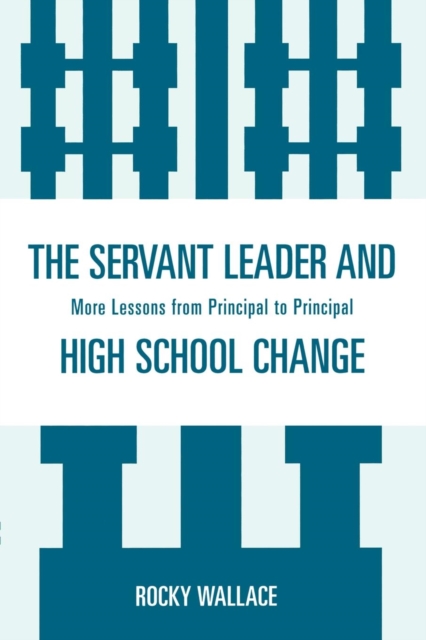 The Servant Leader and High School Change : More Lessons from Principal to Principal, Paperback / softback Book