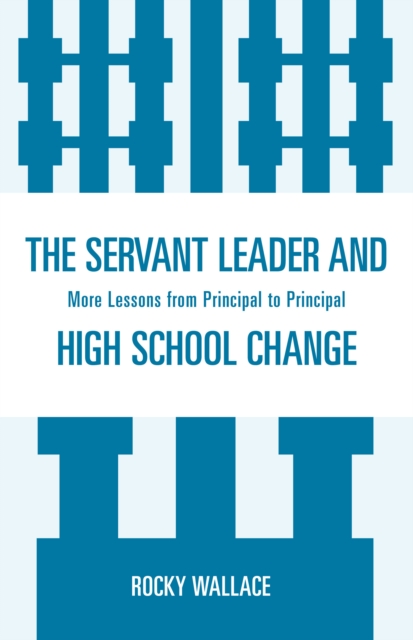 Servant Leader and High School Change : More Lessons from Principal to Principal, PDF eBook