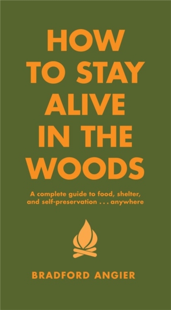 How To Stay Alive In The Woods : A Complete Guide to Food, Shelter and Self-Preservation Anywhere, Hardback Book