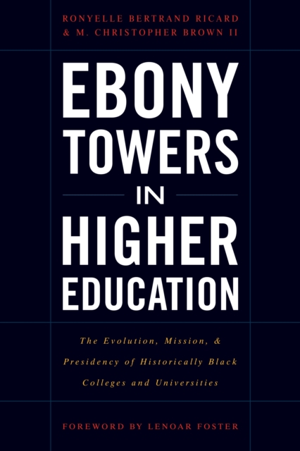 Ebony Towers in Higher Education : The Evolution, Mission, and Presidency of Historically Black Colleges and Universities, Paperback / softback Book