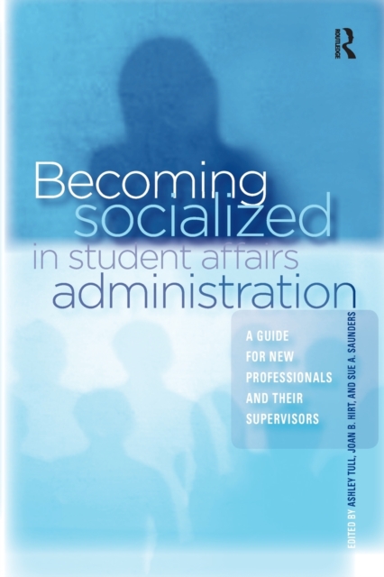 Becoming Socialized in Student Affairs Administration : A Guide for New Professionals and Their Supervisors, Paperback / softback Book