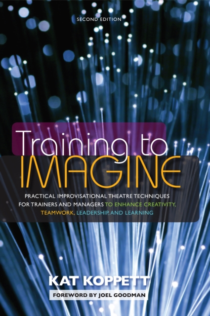 Training to Imagine : Practical Improvisational Theatre Techniques for Trainers and Managers to Enhance Creativity, Teamwork, Leadership, and Learning, Paperback / softback Book