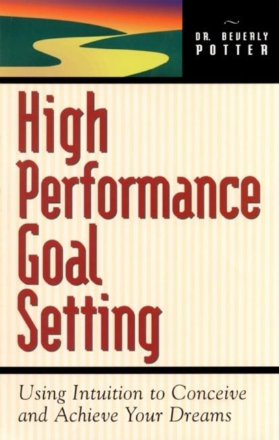 High Performance Goal Setting : How to Use Intuition to Achieve Your Dreams, Paperback / softback Book