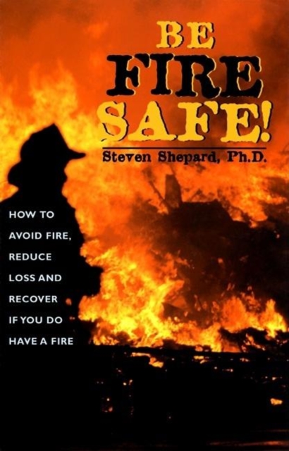 Be Fire Safe! : How to Avoid Fire, Reduce Loss and Recover from Insurance if You do have a Fire, Paperback / softback Book