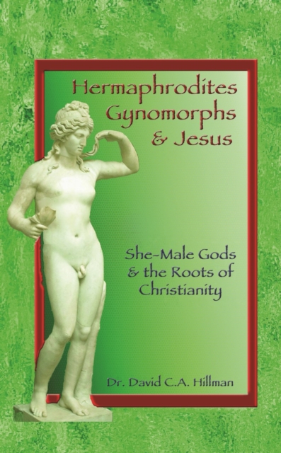 Hermaphrodites, Gynomorphs and Jesus : She-Male Gods and the Roots of Christianity, Paperback / softback Book