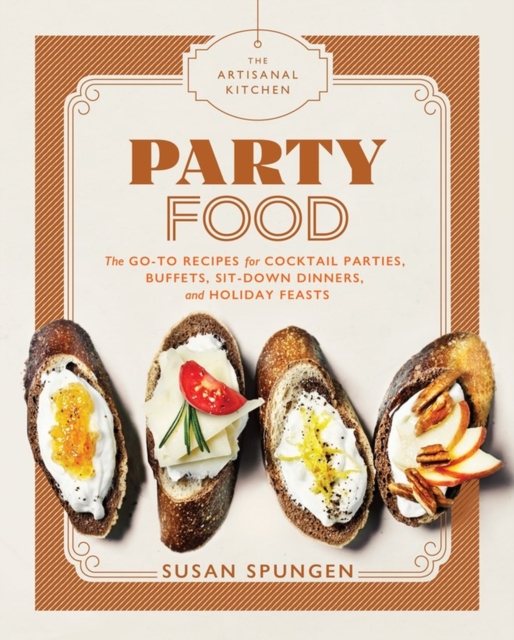 The Artisanal Kitchen: Party Food : Go-To Recipes for Cocktail Parties, Buffets, Sit-Down Dinners, and Holiday Feasts, Hardback Book