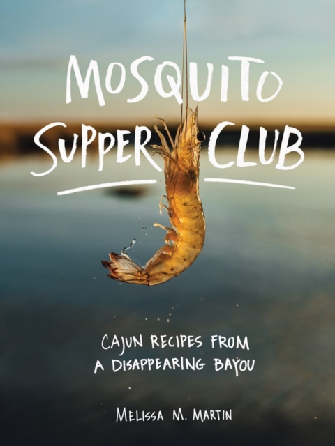 Mosquito Supper Club : Cajun Recipes from a Disappearing Bayou, Hardback Book