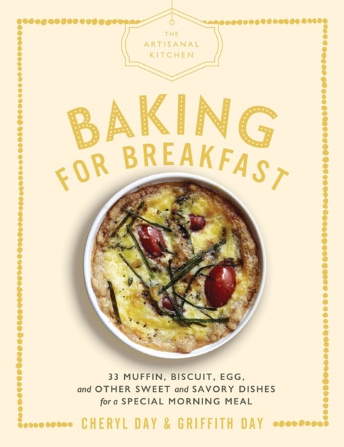 The Artisanal Kitchen: Baking for Breakfast : 33 Muffin, Biscuit, Egg, and Other Sweet and Savory Dishes for a Special Morning Meal, Hardback Book