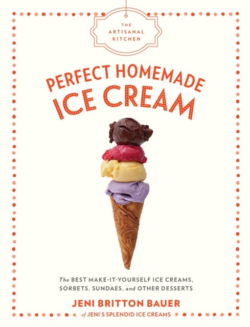 The Artisanal Kitchen: Perfect Homemade Ice Cream : The Best Make-It-Yourself Ice Creams, Sorbets, Sundaes, and Other Desserts, Hardback Book