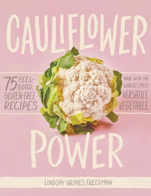 Cauliflower Power : 75 Feel-Good, Gluten-Free Recipes Made with the World’s Most Versatile Vegetable, Hardback Book