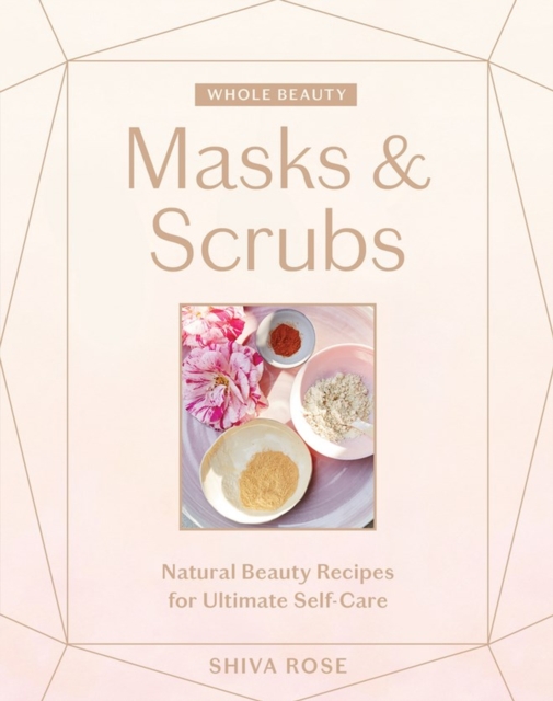 Whole Beauty: Masks & Scrubs : Natural Beauty Recipes for Ultimate Self-Care, Hardback Book