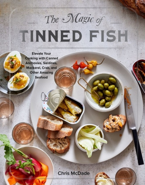 The Magic of Tinned Fish : Elevate Your Cooking with Canned Anchovies, Sardines, Mackerel, Crab, and Other Amazing Seafood, Hardback Book