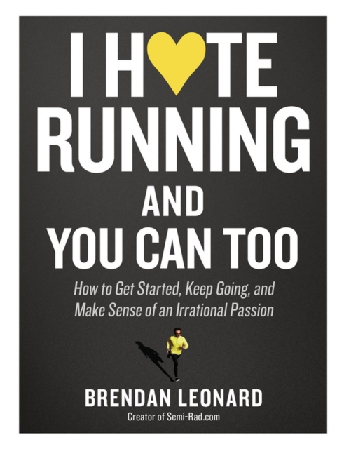 I Hate Running and You Can Too : How to Get Started, Keep Going, and Make Sense of an Irrational Passion, Paperback / softback Book