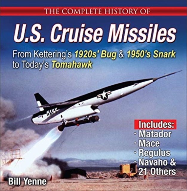 The Complete History of U.S. Cruise Missiles: From Kettering's 1920s' Bug & 1950s' Snark to Today's Tomahawk, Paperback / softback Book