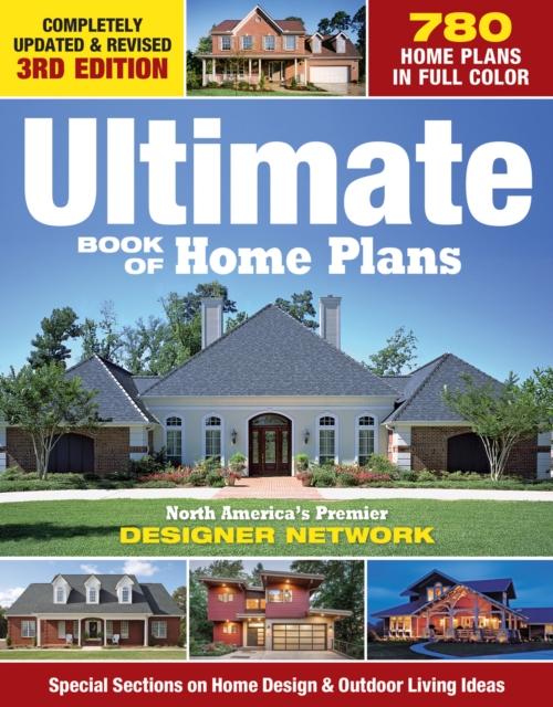 Ultimate Book of Home Plans : 780 Home Plans in Full Color: North America's Premier Designer Network: Special Sections on Home Design & Outdoor Living Ideas, Paperback / softback Book