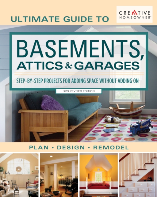 Ultimate Guide to Basements, Attics & Garages, 3rd Revised Edition : Step-By-Step Projects for Adding Space Without Adding on, Paperback / softback Book