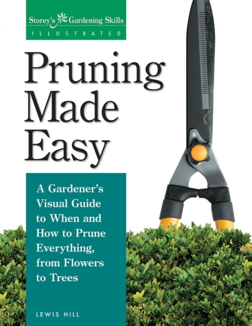 Pruning Made Easy : A Gardener's Visual Guide to When and How to Prune Everything, from Flowers to Trees, Paperback / softback Book