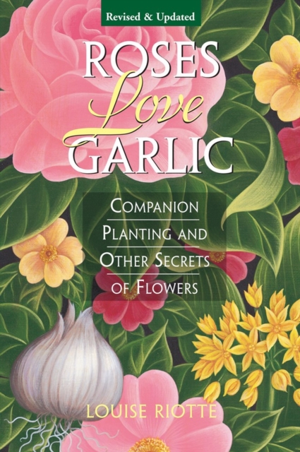 Roses Love Garlic : Companion Planting and Other Secrets of Flowers, Paperback / softback Book