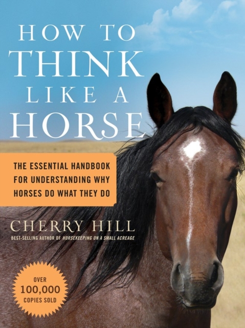 How to Think Like a Horse : The Essential Handbook for Understanding Why Horses Do What They Do, Paperback / softback Book