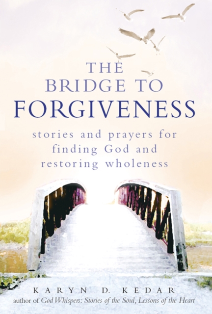 Bridge to Forgiveness : Stories and Prayers for Finding God and Restoring Wholeness, EPUB eBook