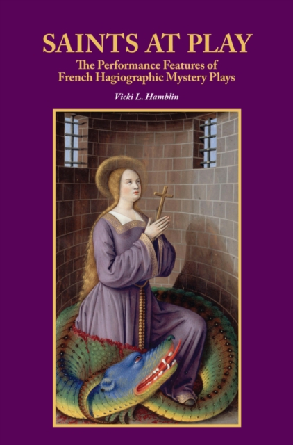 Saints at Play : The Performance Features of French Hagiographic Mystery Plays, Hardback Book